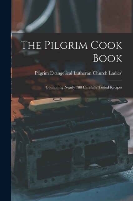 The Pilgrim Cook Book: Containing Nearly 700 Carefully Tested Recipes (Paperback)