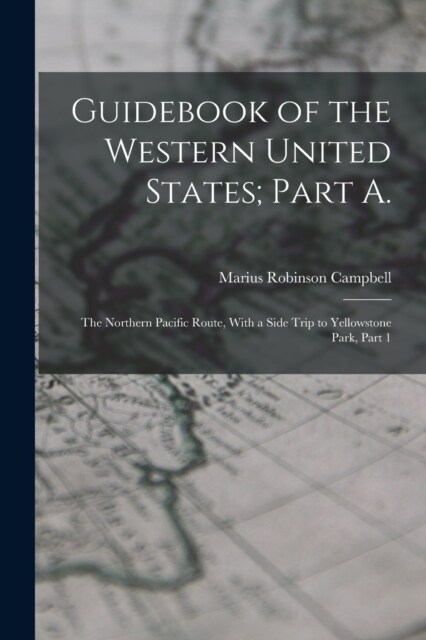 Guidebook of the Western United States; Part A.: The Northern Pacific Route, With a Side Trip to Yellowstone Park, Part 1 (Paperback)