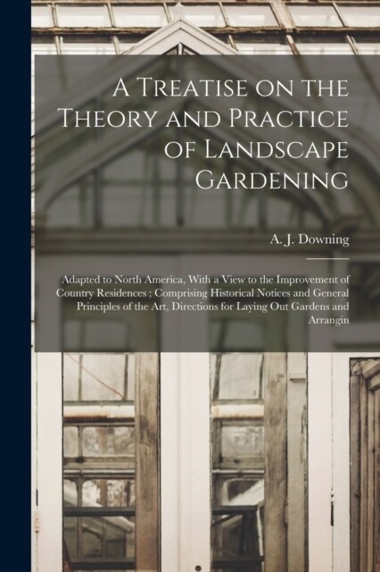 A Treatise on the Theory and Practice of Landscape Gardening: Adapted to North America, With a View to the Improvement of Country Residences; Comprisi (Paperback)