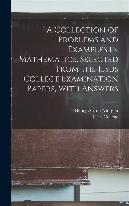 A Collection of Problems and Examples in Mathematics. Selected From the Jesus College Examination Papers, With Answers (Hardcover)