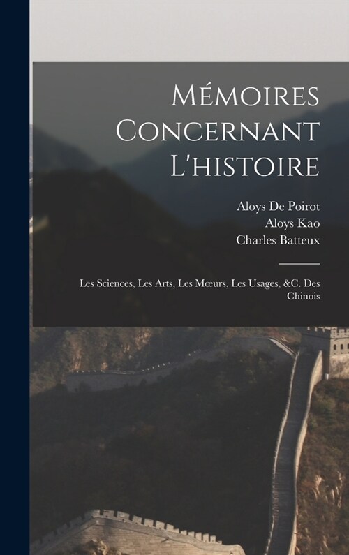 M?oires Concernant Lhistoire: Les Sciences, Les Arts, Les Moeurs, Les Usages, &c. Des Chinois (Hardcover)