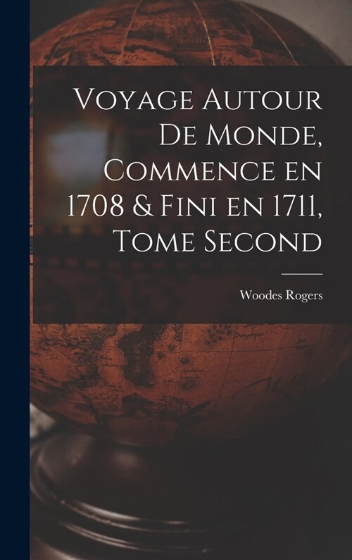 Voyage Autour de Monde, Commence en 1708 & fini en 1711, Tome Second (Hardcover)