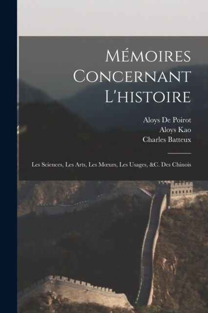 M?oires Concernant Lhistoire: Les Sciences, Les Arts, Les Moeurs, Les Usages, &c. Des Chinois (Paperback)