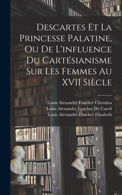 Descartes Et La Princesse Palatine, Ou De Linfluence Du Cart?ianisme Sur Les Femmes Au XVII Si?le (Hardcover)