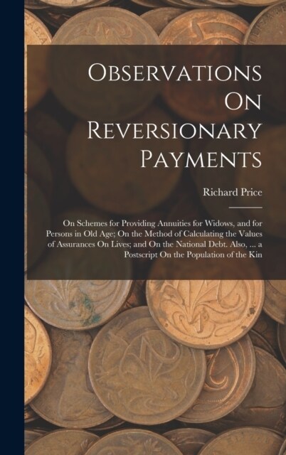 Observations On Reversionary Payments: On Schemes for Providing Annuities for Widows, and for Persons in Old Age; On the Method of Calculating the Val (Hardcover)