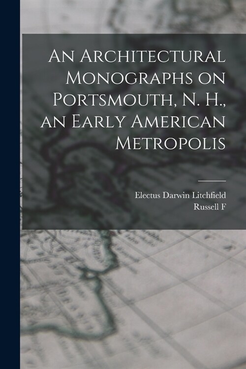 An Architectural Monographs on Portsmouth, N. H., an Early American Metropolis (Paperback)