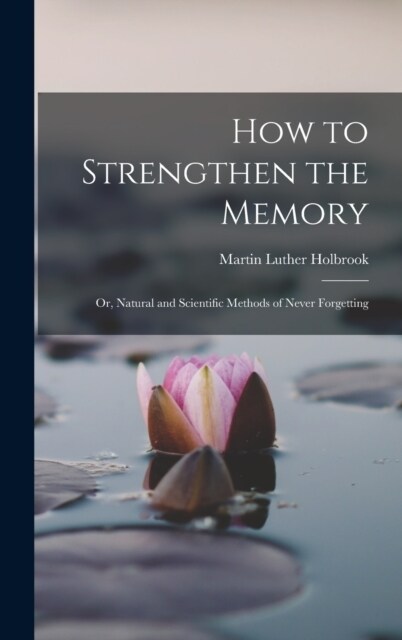 How to Strengthen the Memory: Or, Natural and Scientific Methods of Never Forgetting (Hardcover)