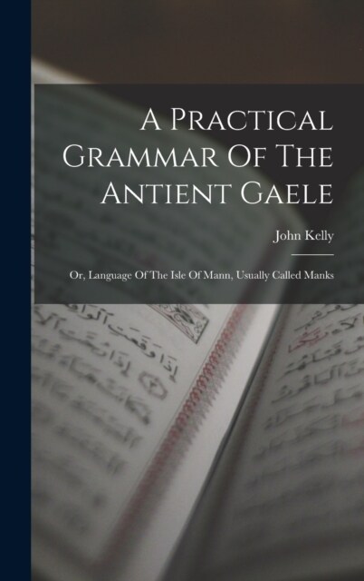 A Practical Grammar Of The Antient Gaele: Or, Language Of The Isle Of Mann, Usually Called Manks (Hardcover)