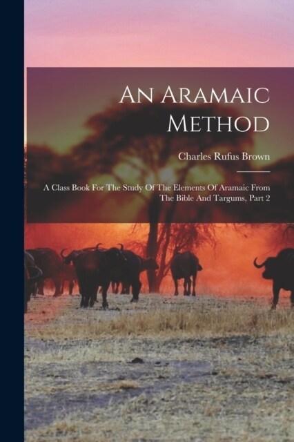 An Aramaic Method: A Class Book For The Study Of The Elements Of Aramaic From The Bible And Targums, Part 2 (Paperback)