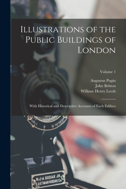 Illustrations of the Public Buildings of London: With Historical and Descriptive Accounts of Each Ediface; Volume 1 (Paperback)