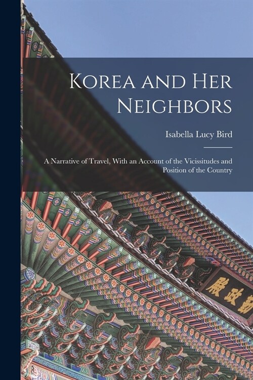 Korea and Her Neighbors: A Narrative of Travel, With an Account of the Vicissitudes and Position of the Country (Paperback)