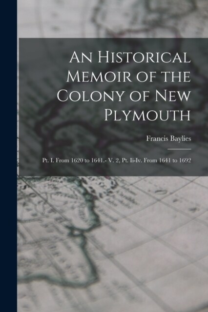 An Historical Memoir of the Colony of New Plymouth: Pt. I. From 1620 to 1641.- V. 2, Pt. Ii-Iv. From 1641 to 1692 (Paperback)