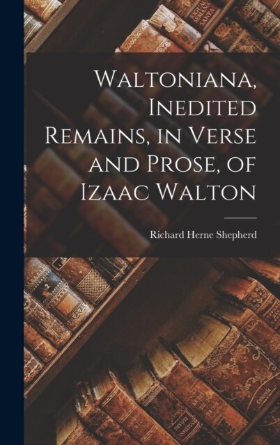 Waltoniana, Inedited Remains, in Verse and Prose, of Izaac Walton (Hardcover)