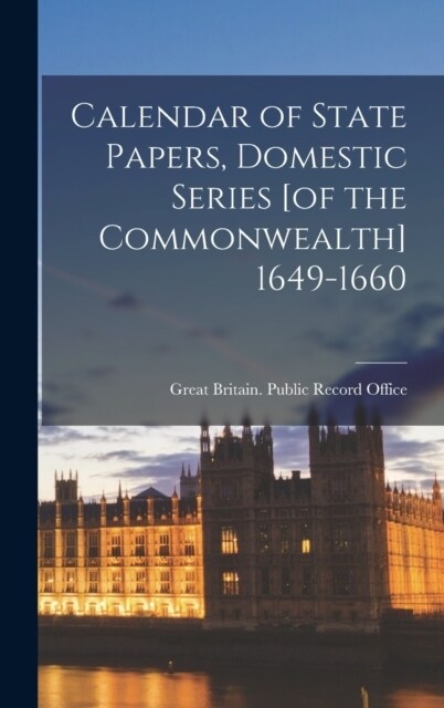 Calendar of State Papers, Domestic Series [of the Commonwealth] 1649-1660 (Hardcover)