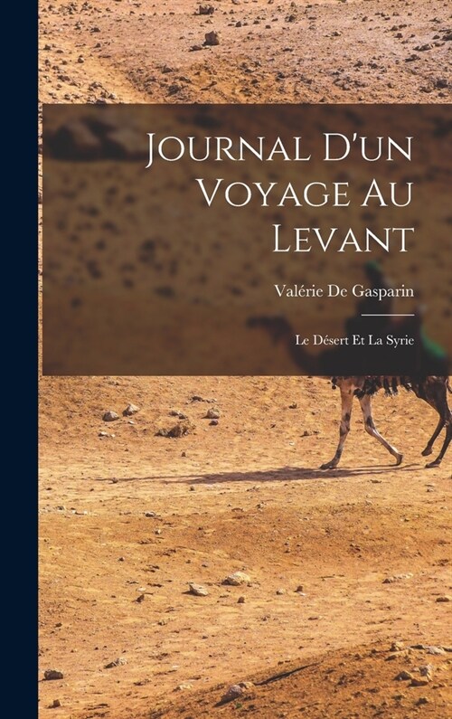 Journal Dun Voyage Au Levant: Le D?ert Et La Syrie (Hardcover)