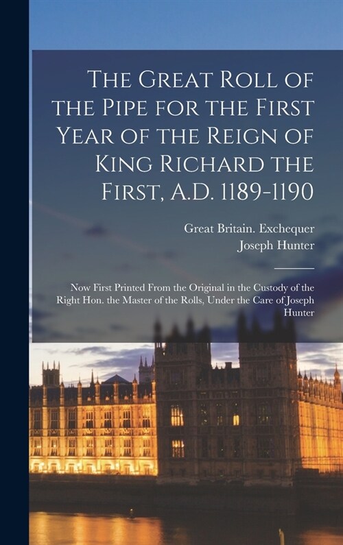 The Great Roll of the Pipe for the First Year of the Reign of King Richard the First, A.D. 1189-1190: Now First Printed From the Original in the Custo (Hardcover)