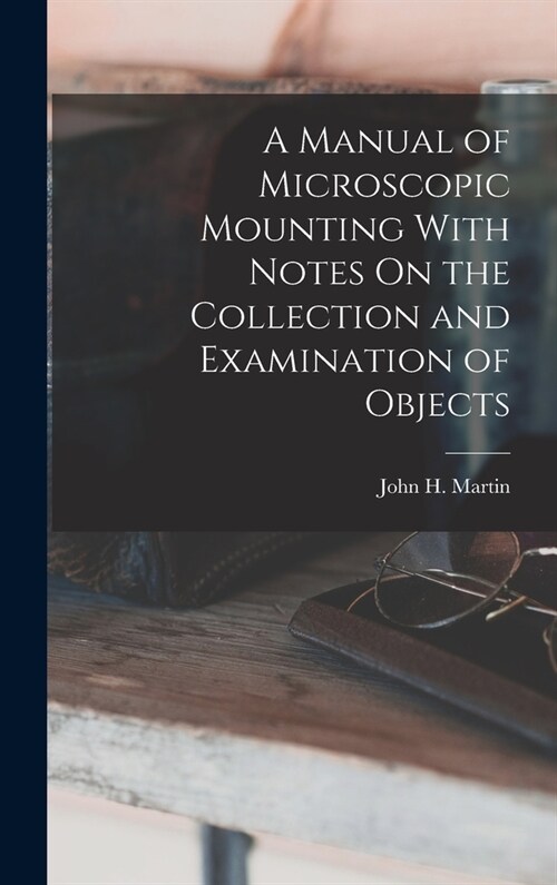 A Manual of Microscopic Mounting With Notes On the Collection and Examination of Objects (Hardcover)