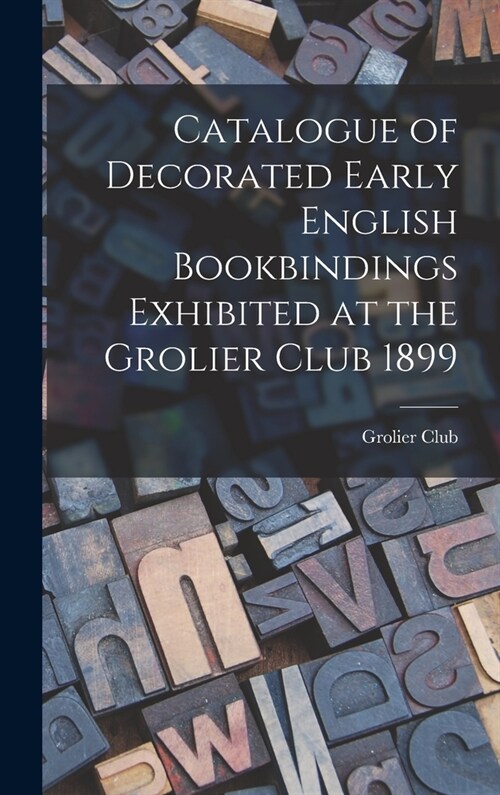 Catalogue of Decorated Early English Bookbindings Exhibited at the Grolier Club 1899 (Hardcover)