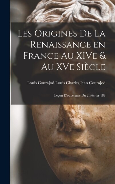 Les Origines de la Renaissance en France au XIVe & au XVe Si?le: Le?n Douverture du 2 F?rier 188 (Hardcover)