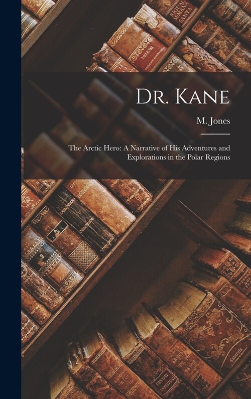 Dr. Kane: The Arctic Hero: A Narrative of His Adventures and Explorations in the Polar Regions (Hardcover)