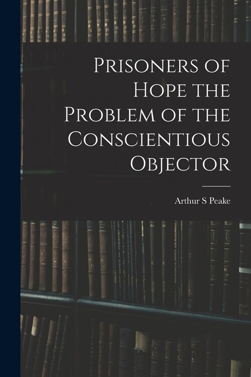 Prisoners of Hope the Problem of the Conscientious Objector (Paperback)