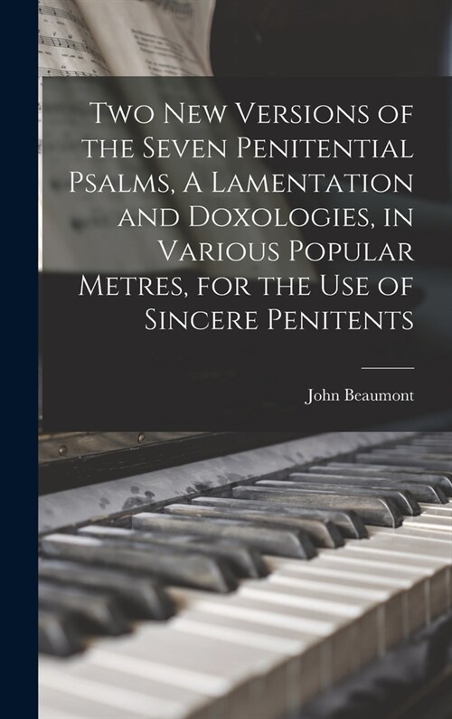 Two New Versions of the Seven Penitential Psalms, A Lamentation and Doxologies, in Various Popular Metres, for the Use of Sincere Penitents (Hardcover)