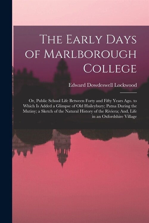 The Early Days of Marlborough College: Or, Public School Life Between Forty and Fifty Years Ago. to Which Is Added a Glimpse of Old Haileybury; Patna (Paperback)