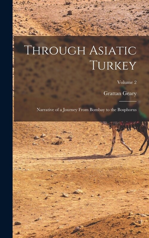 Through Asiatic Turkey: Narrative of a Journey From Bombay to the Bosphorus; Volume 2 (Hardcover)
