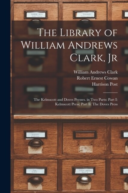 The Library of William Andrews Clark, Jr: The Kelmscott and Doves Presses. in Two Parts: Part I: Kelmscott Press; Part Ii: The Doves Press (Paperback)