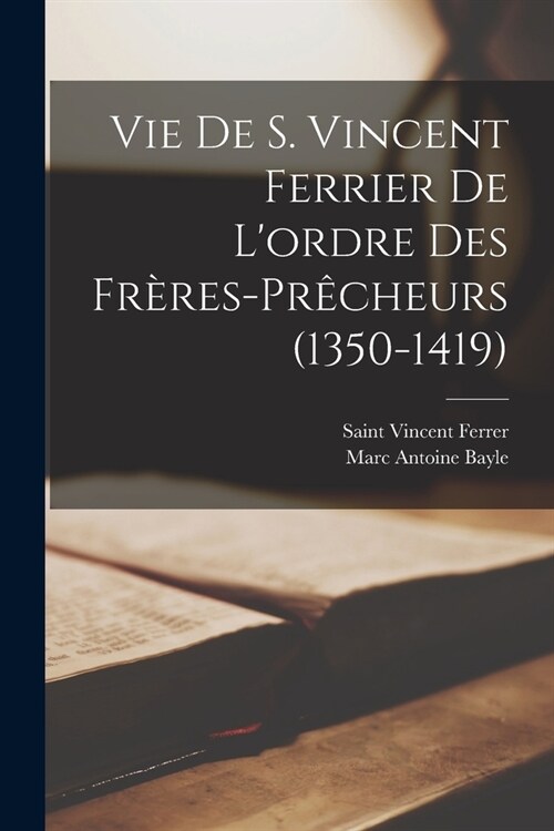 Vie De S. Vincent Ferrier De Lordre Des Fr?es-Pr?heurs (1350-1419) (Paperback)