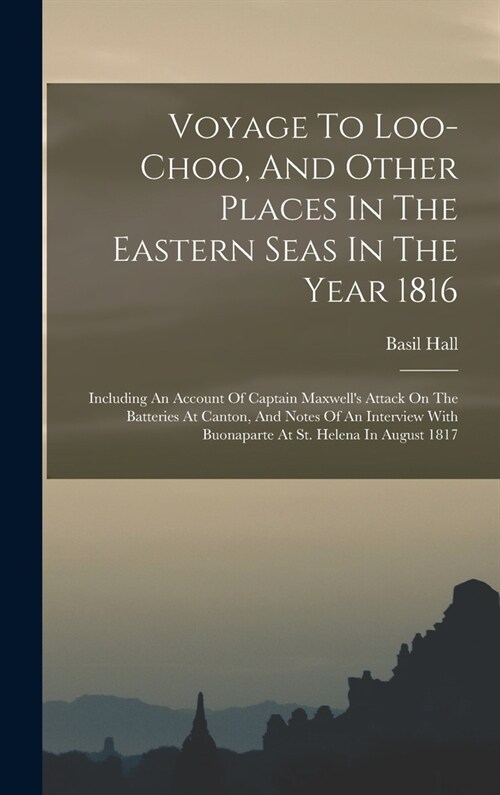 Voyage To Loo-choo, And Other Places In The Eastern Seas In The Year 1816: Including An Account Of Captain Maxwells Attack On The Batteries At Canton (Hardcover)