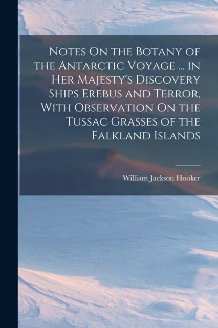 Notes On the Botany of the Antarctic Voyage ... in Her Majestys Discovery Ships Erebus and Terror, With Observation On the Tussac Grasses of the Falk (Paperback)