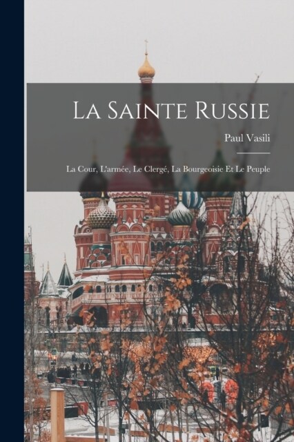 La Sainte Russie: La Cour, Larm?, Le Clerg? La Bourgeoisie Et Le Peuple (Paperback)