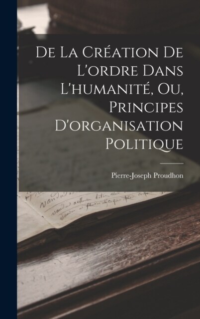 De La Cr?tion De Lordre Dans Lhumanit? Ou, Principes Dorganisation Politique (Hardcover)