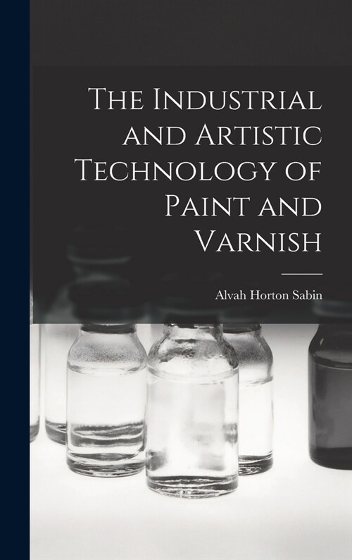 The Industrial and Artistic Technology of Paint and Varnish (Hardcover)