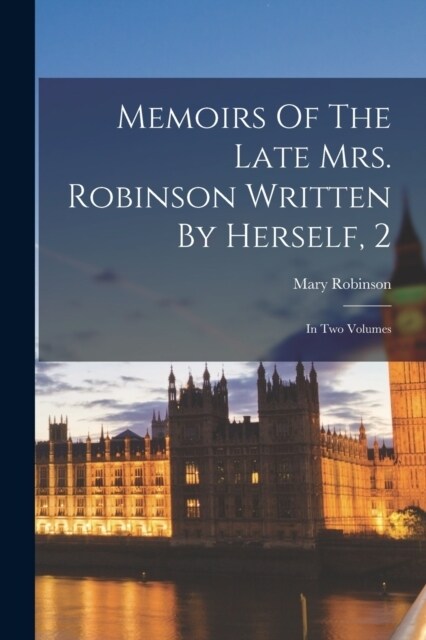 Memoirs Of The Late Mrs. Robinson Written By Herself, 2: In Two Volumes (Paperback)