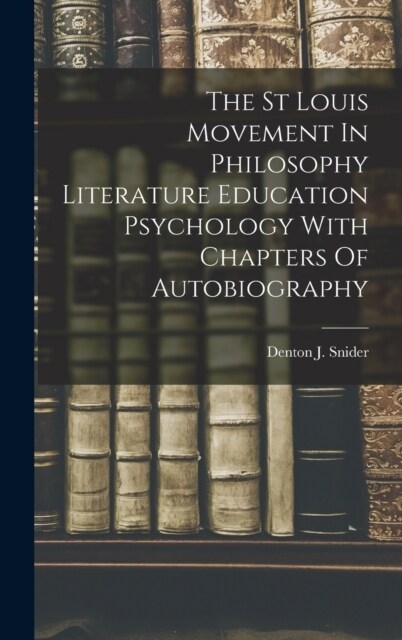 The St Louis Movement In Philosophy Literature Education Psychology With Chapters Of Autobiography (Hardcover)