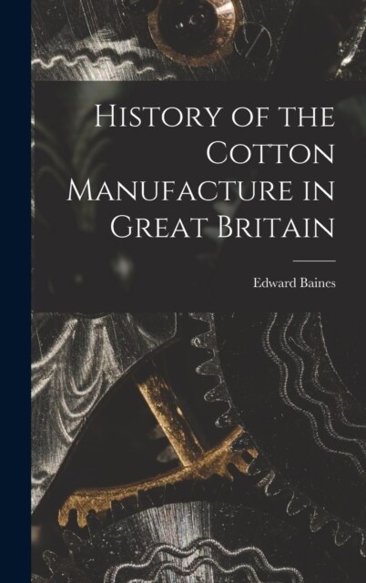 History of the Cotton Manufacture in Great Britain (Hardcover)