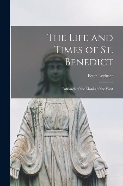 The Life and Times of St. Benedict; Patriarch of the Monks of the West (Paperback)
