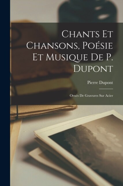 Chants et Chansons, Po?ie et Musique de P. Dupont: Orn? de Gravures sur Acier (Paperback)