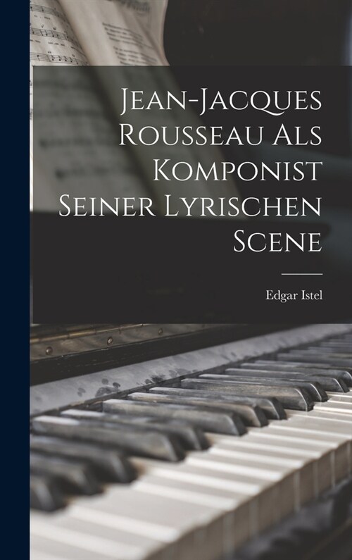 Jean-jacques Rousseau als Komponist Seiner Lyrischen Scene (Hardcover)