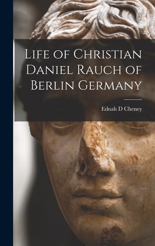 Life of Christian Daniel Rauch of Berlin Germany (Hardcover)