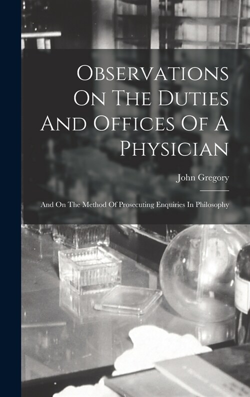 Observations On The Duties And Offices Of A Physician: And On The Method Of Prosecuting Enquiries In Philosophy (Hardcover)