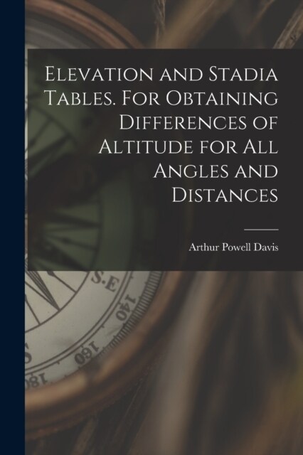 Elevation and Stadia Tables. For Obtaining Differences of Altitude for all Angles and Distances (Paperback)