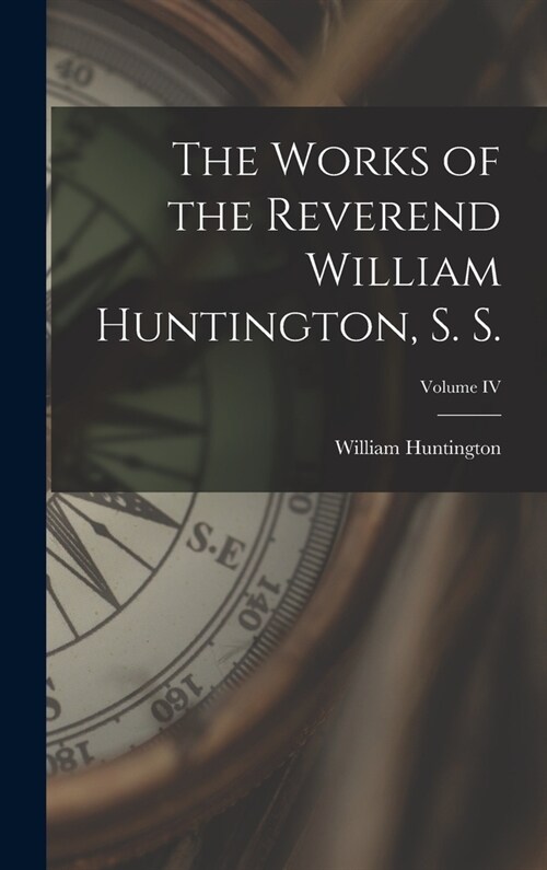 The Works of the Reverend William Huntington, S. S.; Volume IV (Hardcover)