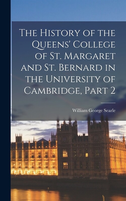 The History of the Queens College of St. Margaret and St. Bernard in the University of Cambridge, Part 2 (Hardcover)