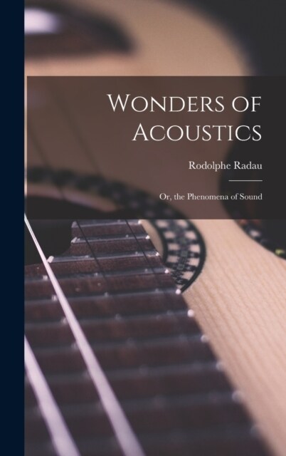 Wonders of Acoustics; Or, the Phenomena of Sound (Hardcover)