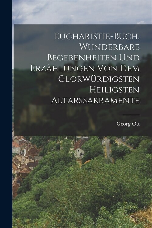 Eucharistie-Buch, wunderbare Begebenheiten und Erz?lungen von dem glorw?digsten heiligsten Altarssakramente (Paperback)