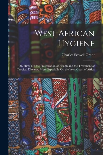West African Hygiene: Or, Hints On the Preservation of Health and the Treatment of Tropical Diseases, More Especially On the West Coast of A (Paperback)