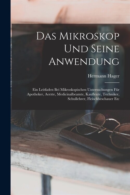 Das Mikroskop Und Seine Anwendung: Ein Leitfaden Bei Mikroskopischen Untersuchungen F? Apotheker, Aerzte, Medicinalbeamte, Kaufleute, Techniker, Schu (Paperback)